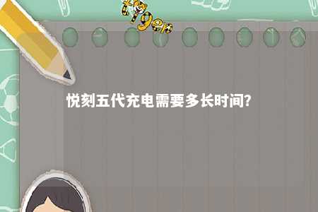 悦刻五代充电需要多长时间
？ 